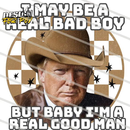 I May Be A Real Bad Boy But Baby I Am A Real Good Man Trump PNG